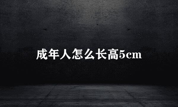 成年人怎么长高5cm