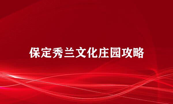 保定秀兰文化庄园攻略