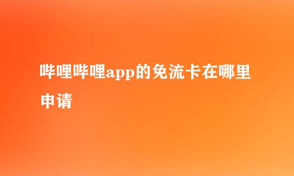 哔哩哔哩app的免流卡在哪里申请