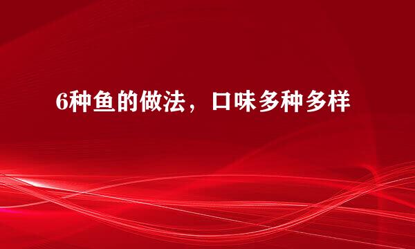 6种鱼的做法，口味多种多样