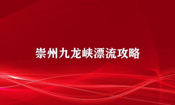 崇州九龙峡漂流攻略
