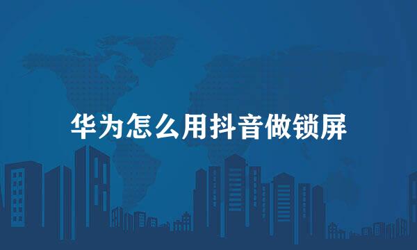 华为怎么用抖音做锁屏