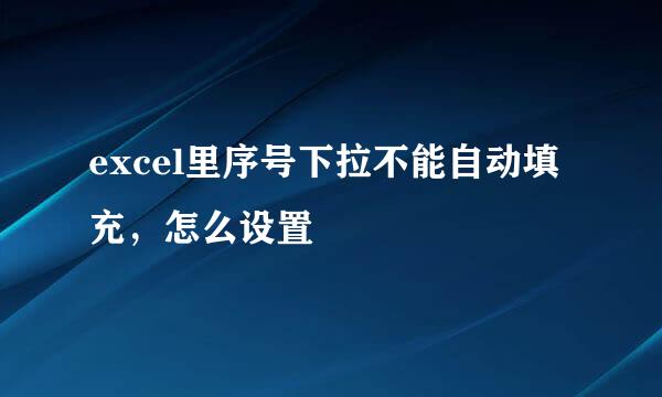 excel里序号下拉不能自动填充，怎么设置