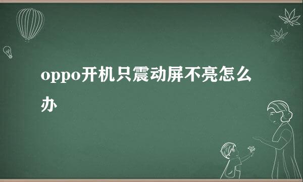 oppo开机只震动屏不亮怎么办