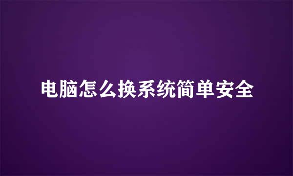 电脑怎么换系统简单安全