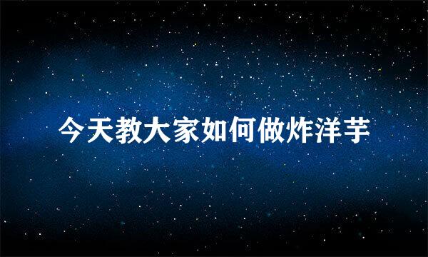 今天教大家如何做炸洋芋