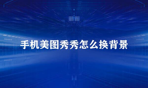 手机美图秀秀怎么换背景