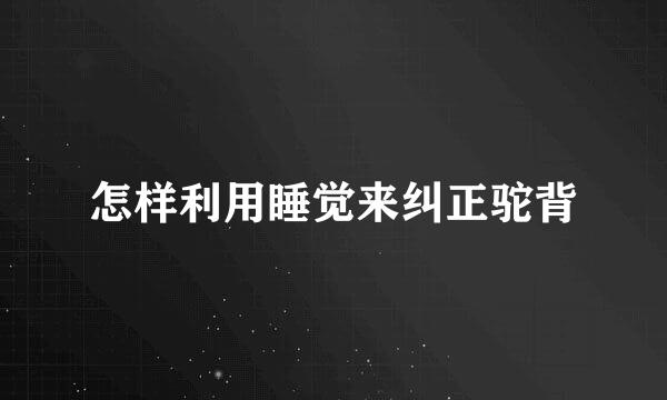 怎样利用睡觉来纠正驼背