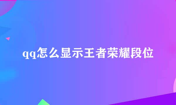 qq怎么显示王者荣耀段位