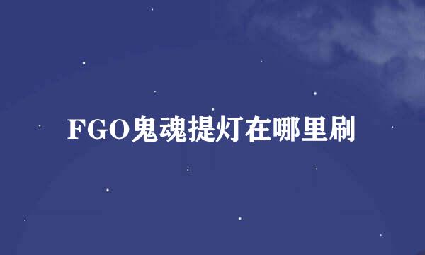FGO鬼魂提灯在哪里刷