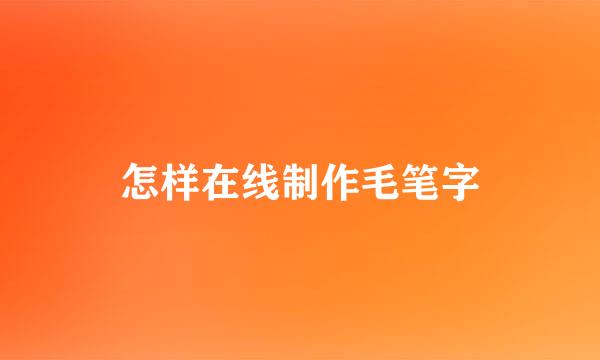 怎样在线制作毛笔字
