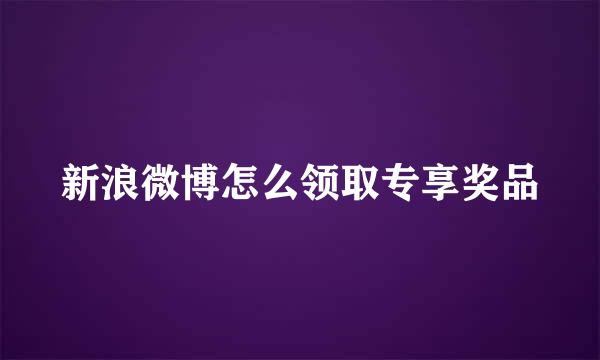 新浪微博怎么领取专享奖品