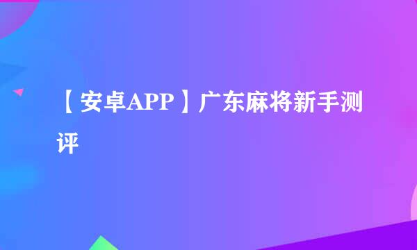 【安卓APP】广东麻将新手测评