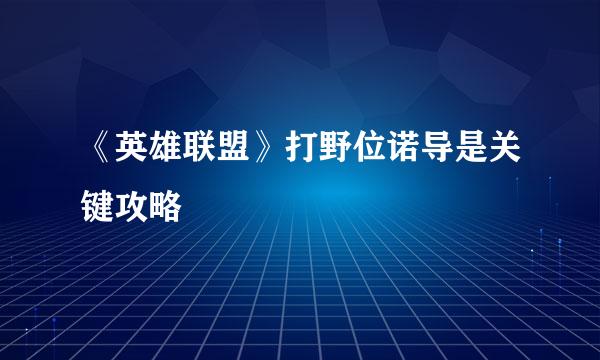 《英雄联盟》打野位诺导是关键攻略