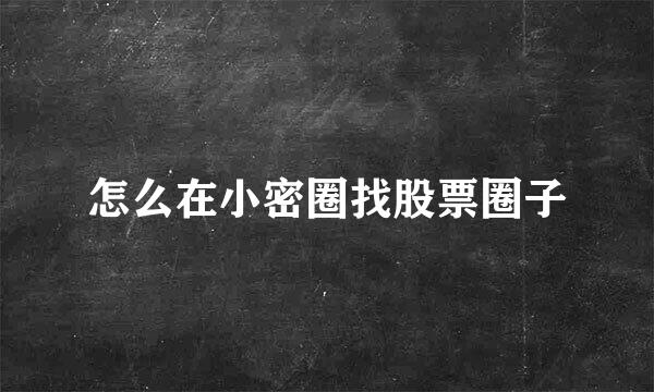 怎么在小密圈找股票圈子