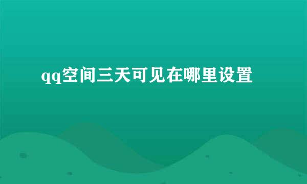 qq空间三天可见在哪里设置