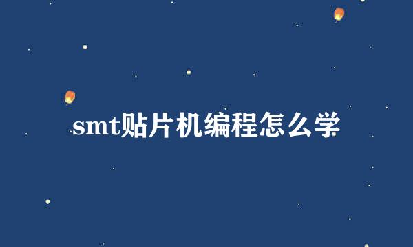 smt贴片机编程怎么学