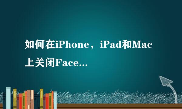 如何在iPhone，iPad和Mac上关闭FaceTime