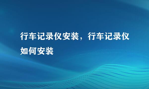 行车记录仪安装，行车记录仪如何安装