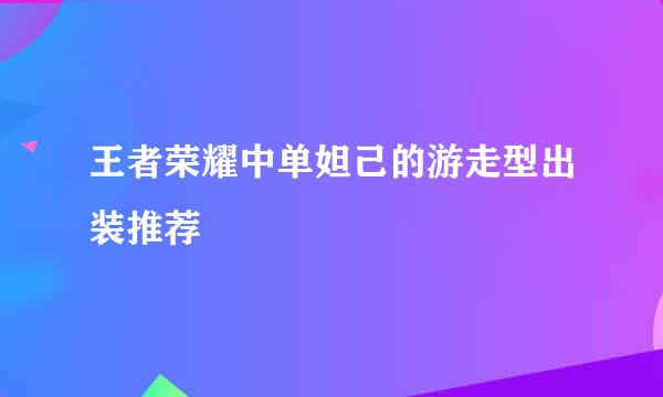 王者荣耀中单妲己的游走型出装推荐