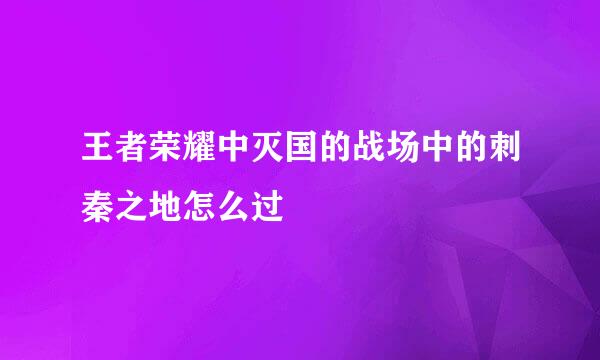 王者荣耀中灭国的战场中的刺秦之地怎么过