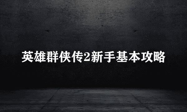 英雄群侠传2新手基本攻略