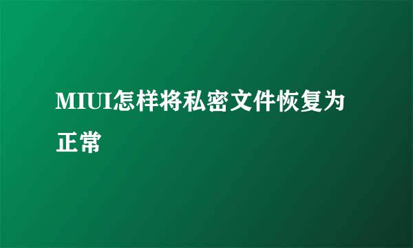 MIUI怎样将私密文件恢复为正常