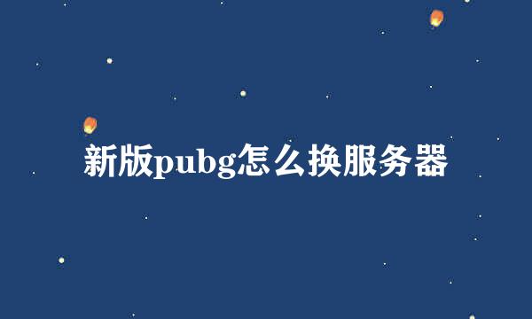 新版pubg怎么换服务器