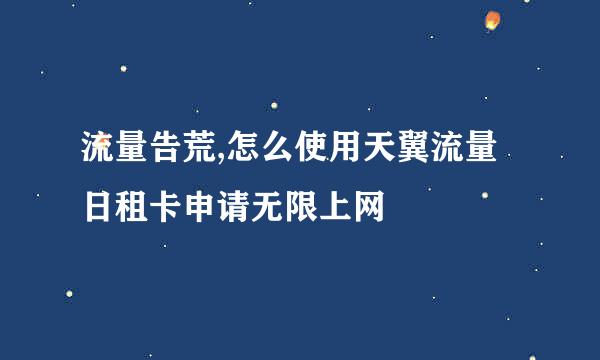 流量告荒,怎么使用天翼流量日租卡申请无限上网