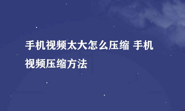 手机视频太大怎么压缩 手机视频压缩方法