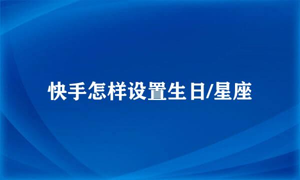 快手怎样设置生日/星座