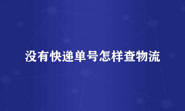 没有快递单号怎样查物流