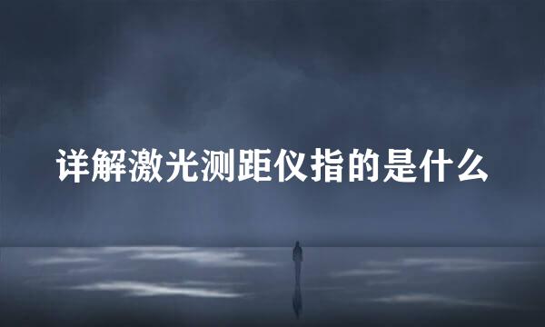 详解激光测距仪指的是什么