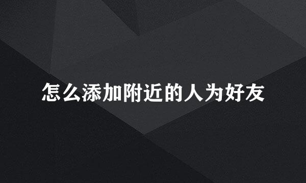 怎么添加附近的人为好友