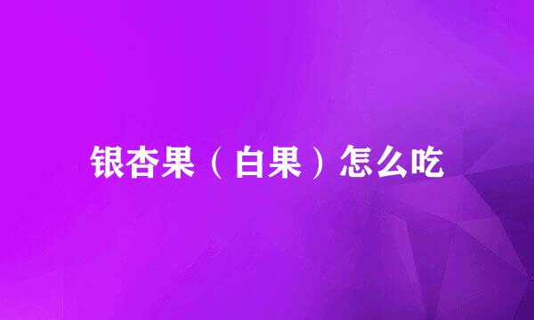 银杏果（白果）怎么吃