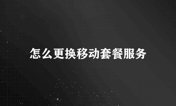 怎么更换移动套餐服务