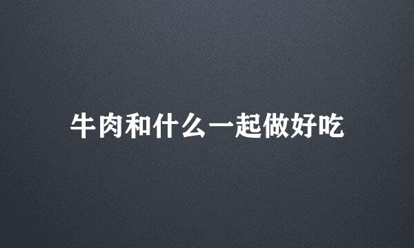 牛肉和什么一起做好吃