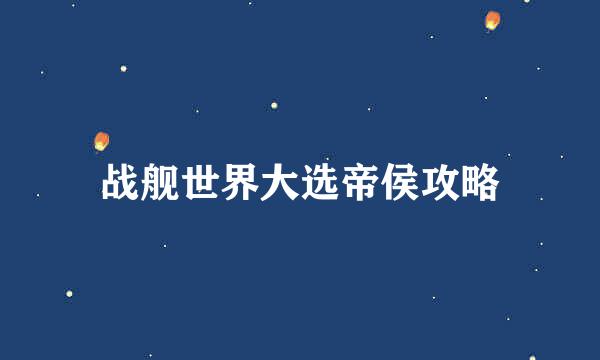 战舰世界大选帝侯攻略