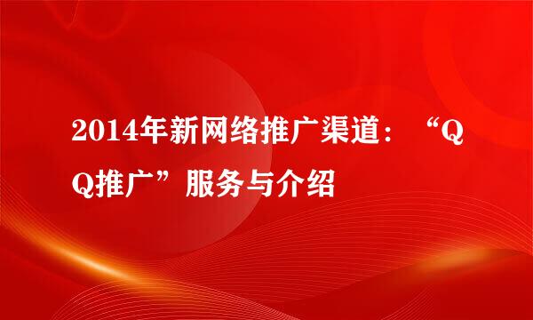 2014年新网络推广渠道：“QQ推广”服务与介绍