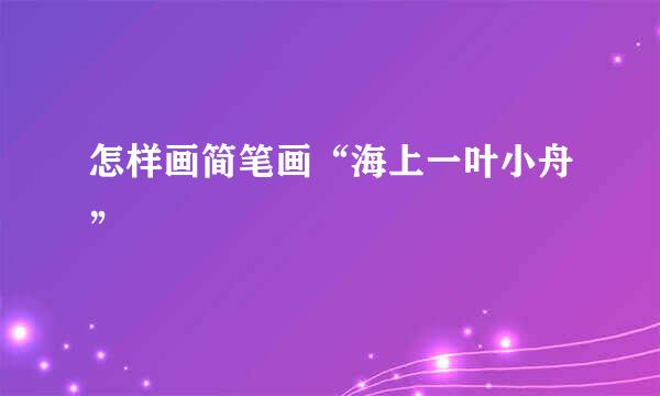 怎样画简笔画“海上一叶小舟”