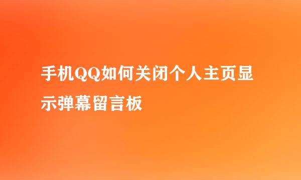 手机QQ如何关闭个人主页显示弹幕留言板