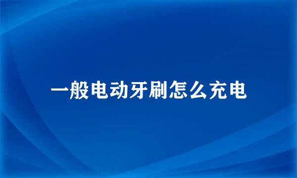 一般电动牙刷怎么充电