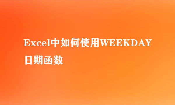 Excel中如何使用WEEKDAY日期函数
