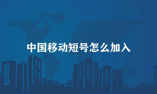 中国移动短号怎么加入
