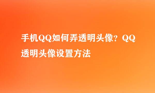 手机QQ如何弄透明头像？QQ透明头像设置方法