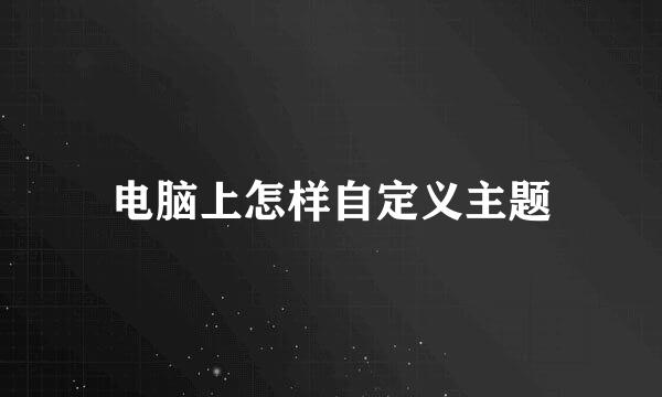 电脑上怎样自定义主题