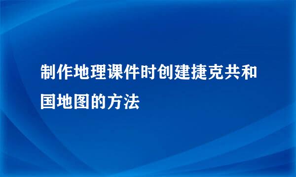 制作地理课件时创建捷克共和国地图的方法