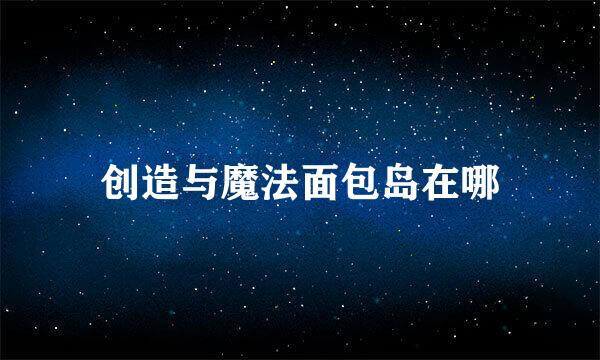 创造与魔法面包岛在哪