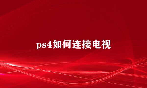 ps4如何连接电视