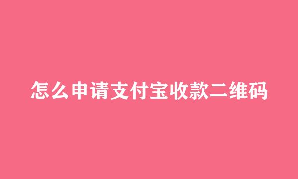 怎么申请支付宝收款二维码